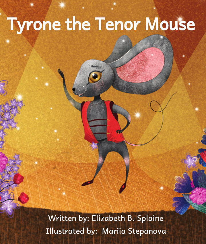 &lsquo;Tyrone the Tenor Mouse&rsquo; is the first children&rsquo;s book published by local author Elizabeth Splaine, about a mouse who aspires for the spotlight as an opera singer.